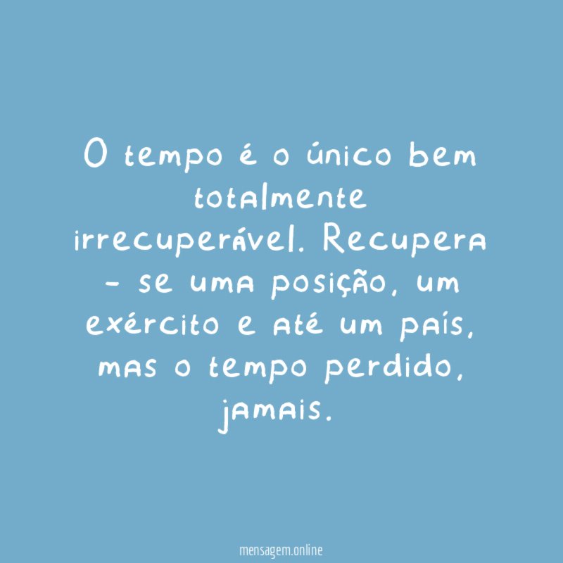 O tempo é o único bem totalmente irrecuperável