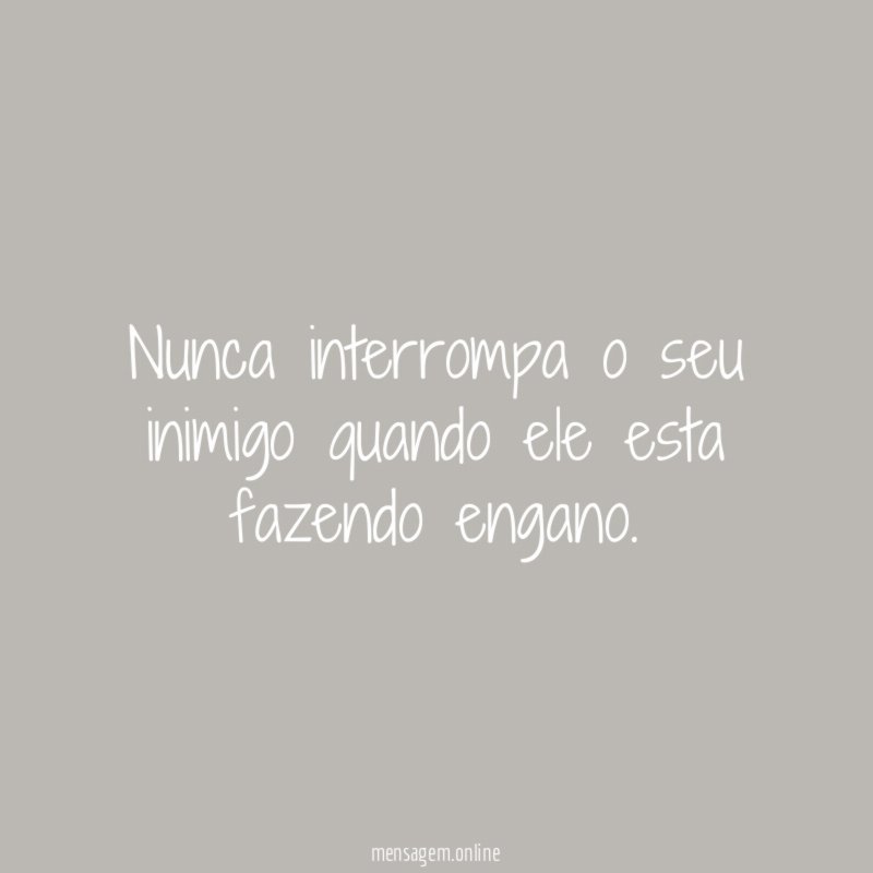 Nunca interrompa o seu inimigo quando ele esta fazendo engano