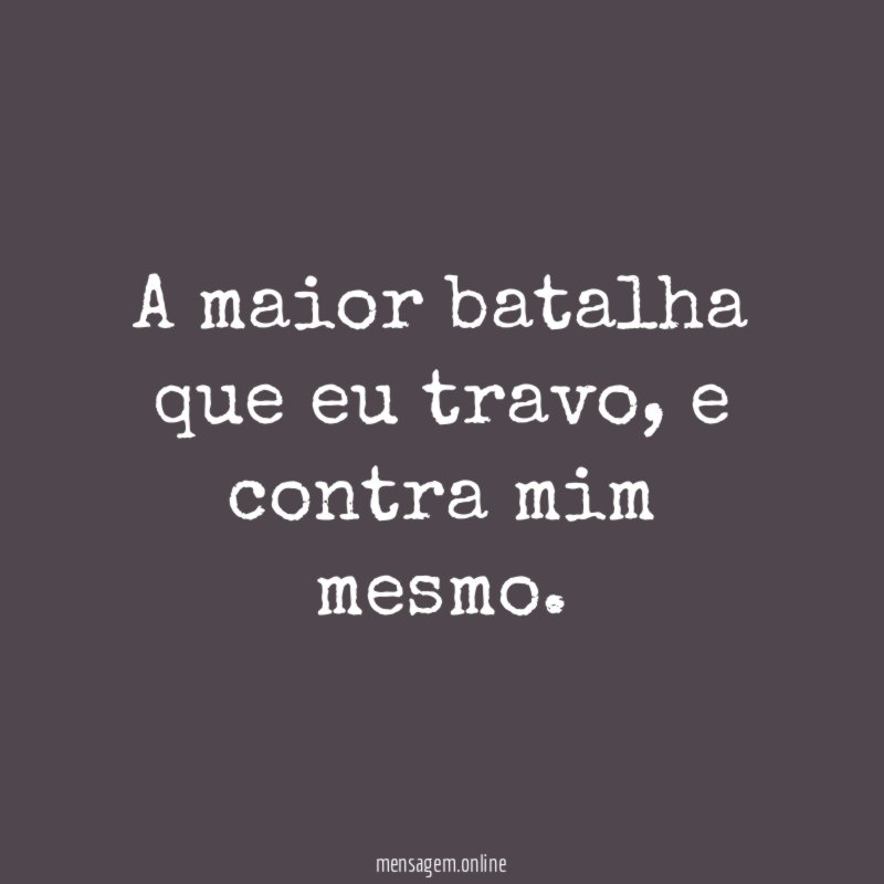 A maior batalha que eu travo