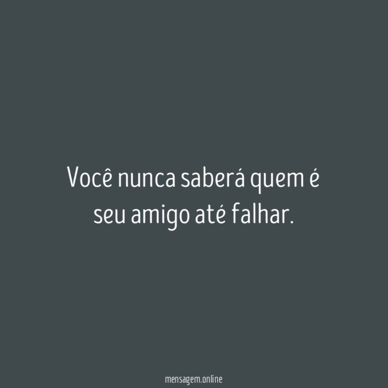 Você nunca saberá quem é seu amigo até falhar
