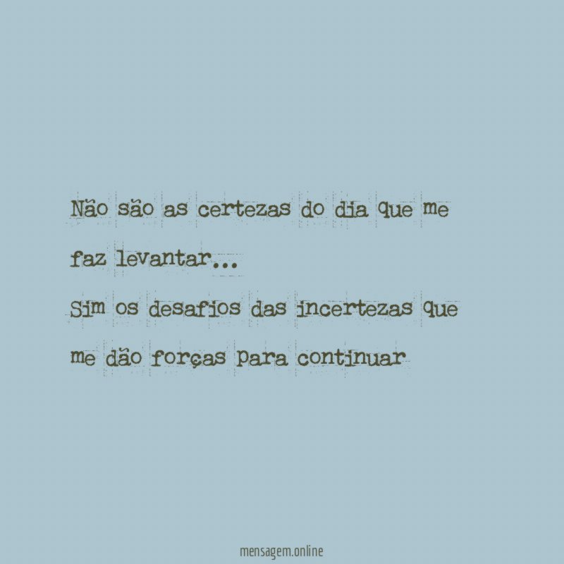 Não são as certezas do dia que me faz levantar