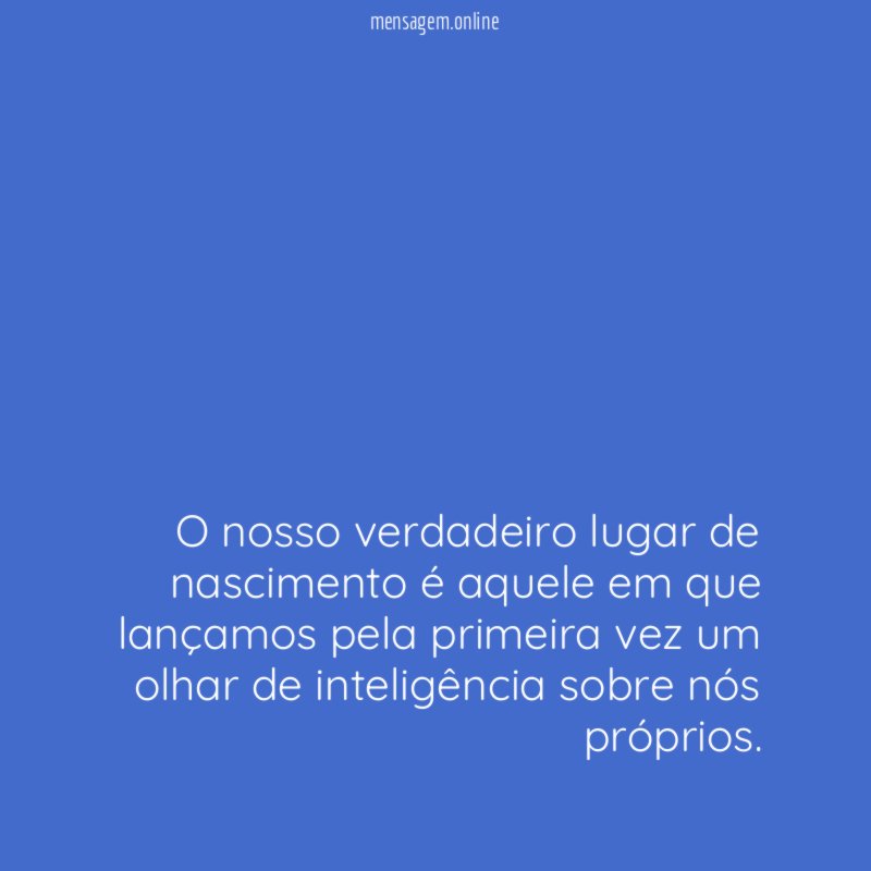 O nosso verdadeiro lugar de nascimento é aquele