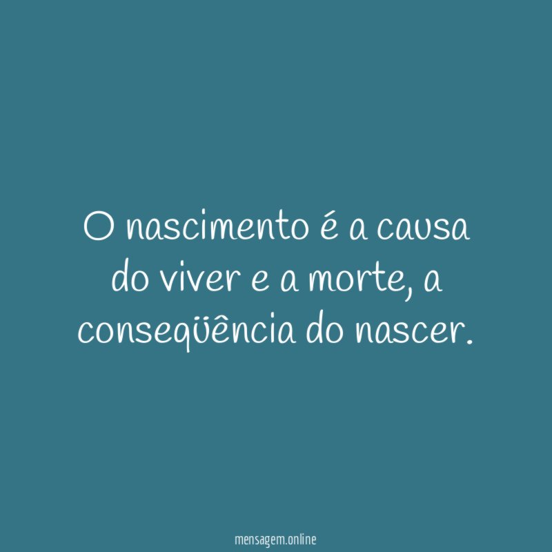 O nascimento é a causa do viver e a morte