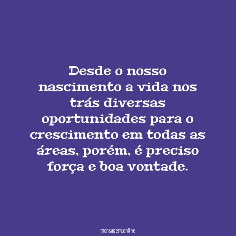 Desde o nosso nascimento a vida nos trás