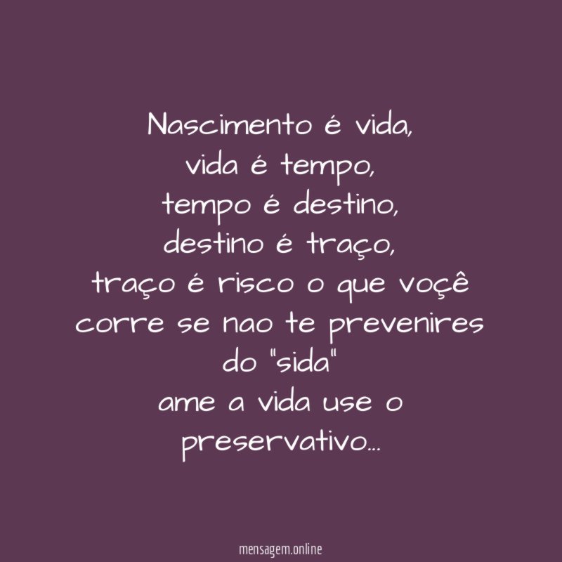 Nascimento é vida,
vida é tempo,
tempo é destino,
destino é traço,
traço é risco o que voçê corre se nao te prevenires do "sida"