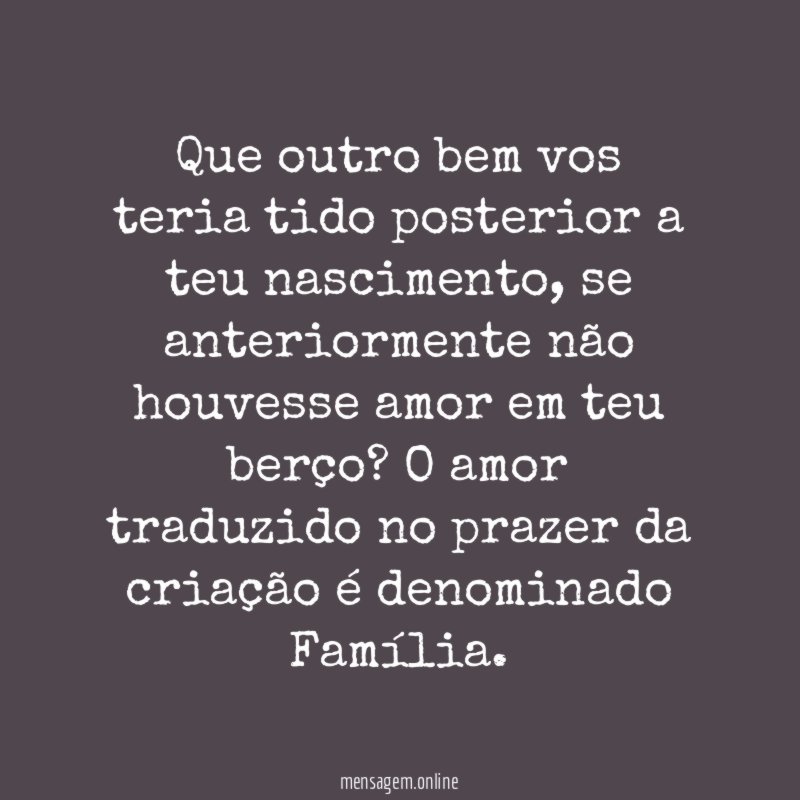 Que outro bem vos teria tido posterior a teu nascimento