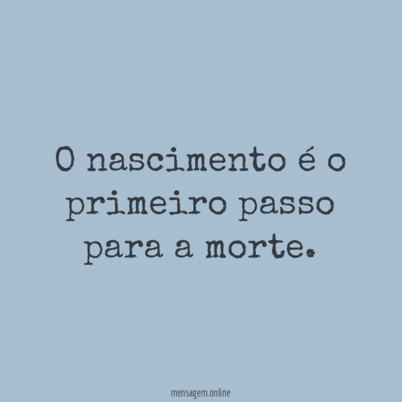 O nascimento é o primeiro passo para a morte