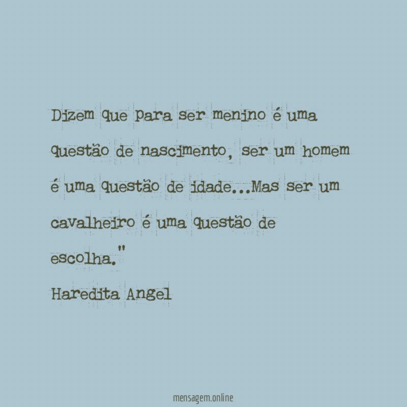 "Dizem que para ser menino é uma questão de nascimento, ser um homem é uma questão de idade…Mas ser um cavalheiro é uma questão de escolha."