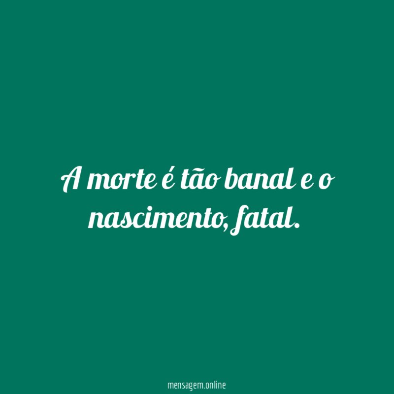 A morte é tão banal e o nascimento
