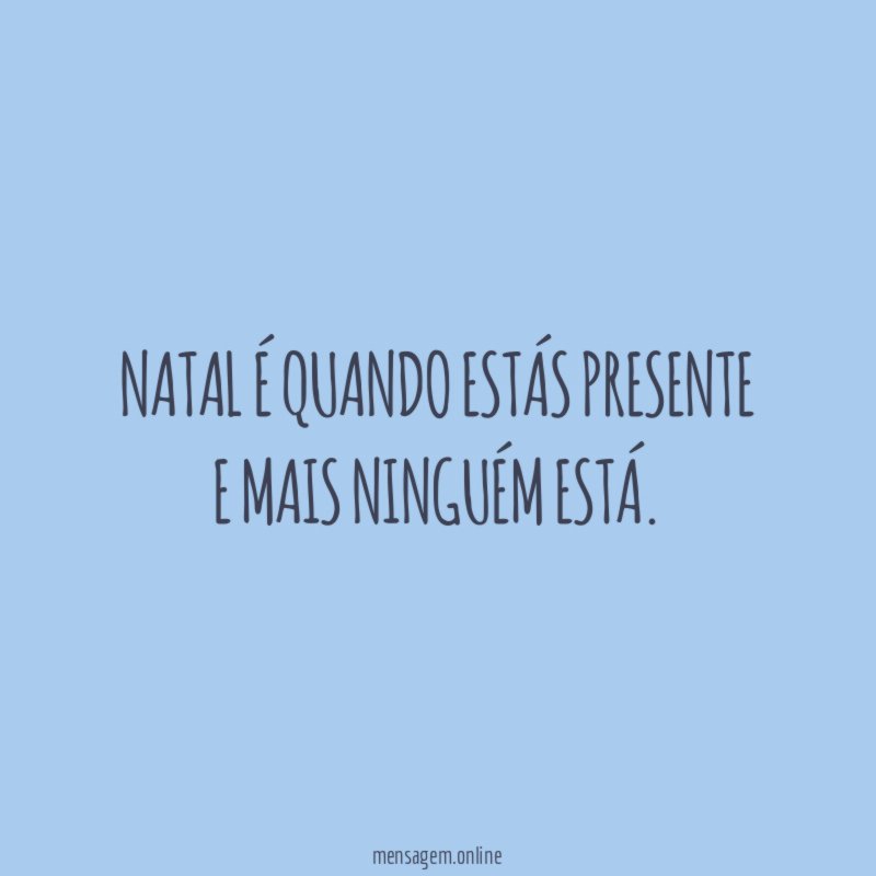 Natal é quando estás presente e mais ninguém está