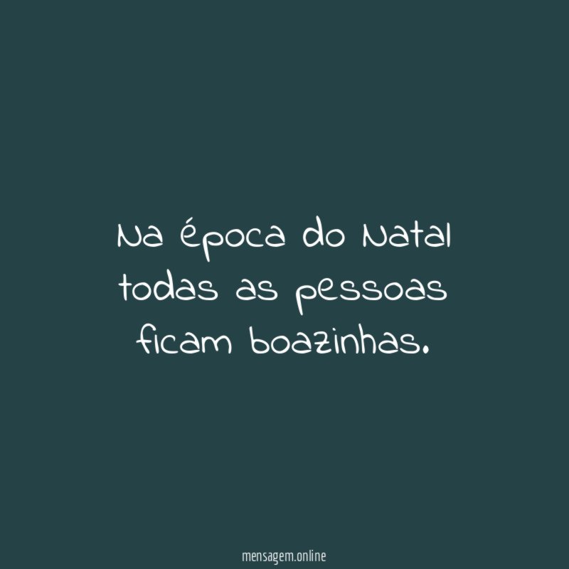 Na época do Natal todas as pessoas ficam boazinhas