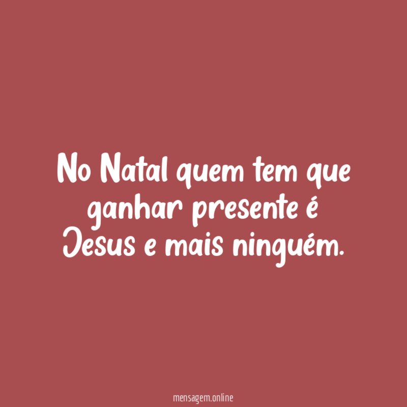 No Natal quem tem que ganhar presente é Jesus e mais ninguém