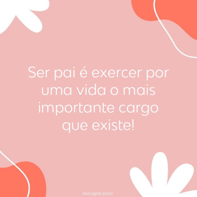 Ser pai é exercer por uma vida o mais importante cargo que existe