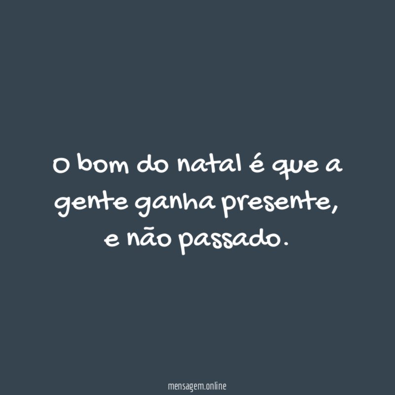 O bom do natal é que a gente ganha presente