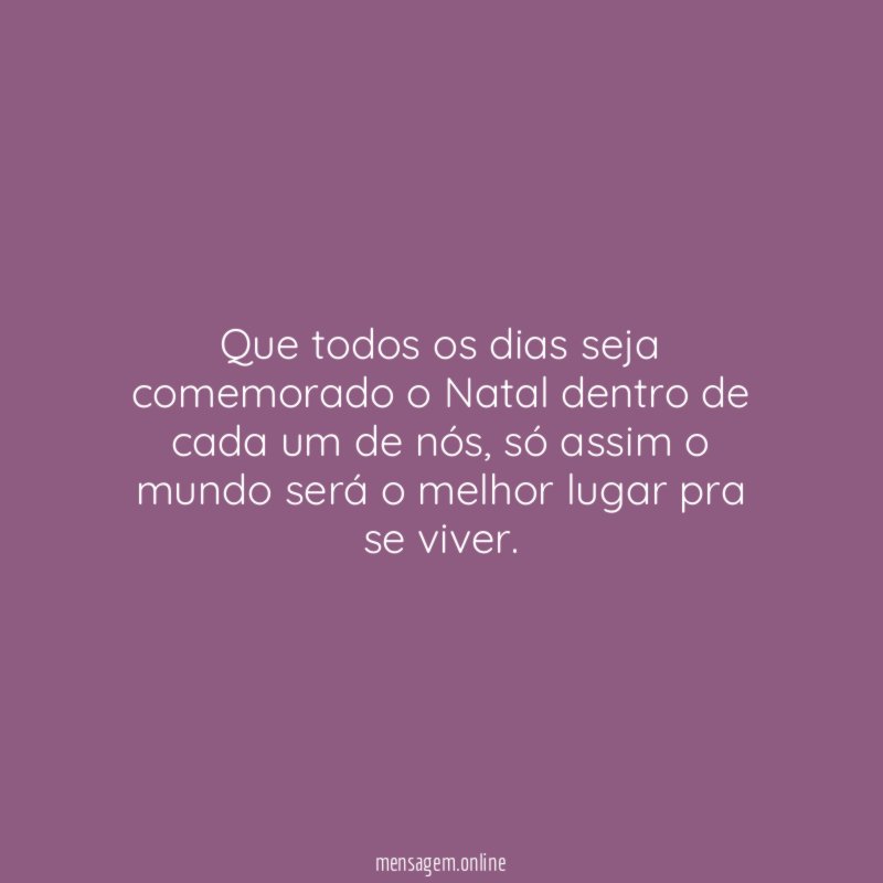 Que todos os dias seja comemorado o Natal