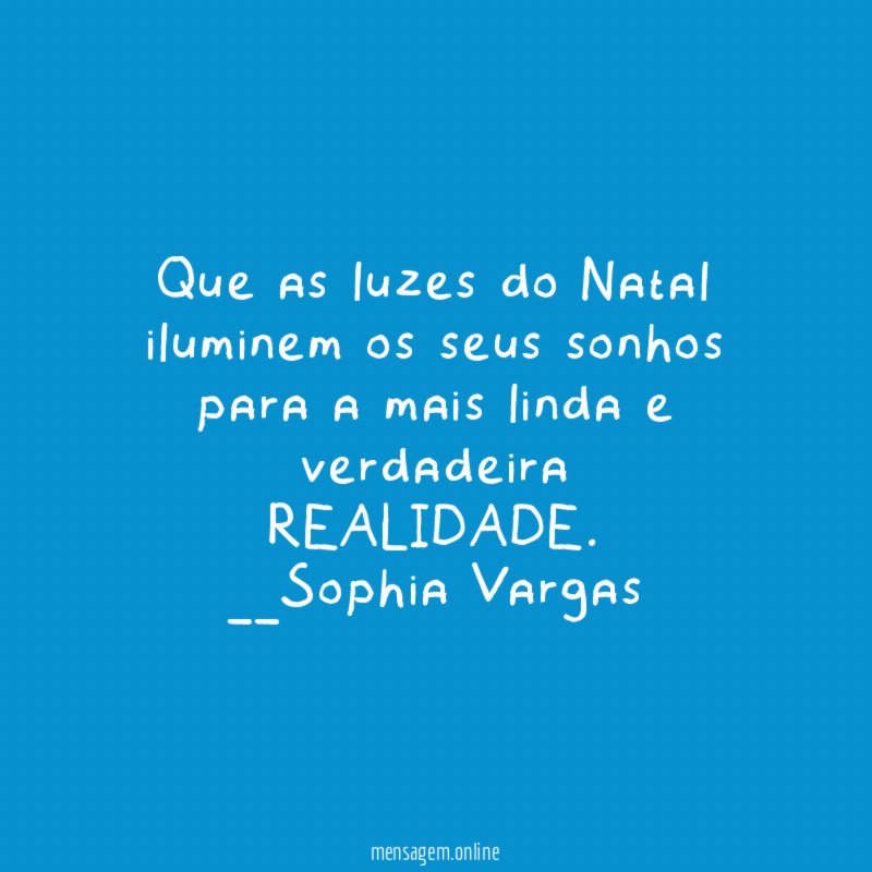 Que as luzes do Natal
iluminem os seus sonhos
para a mais linda e verdadeira
REALIDADE.