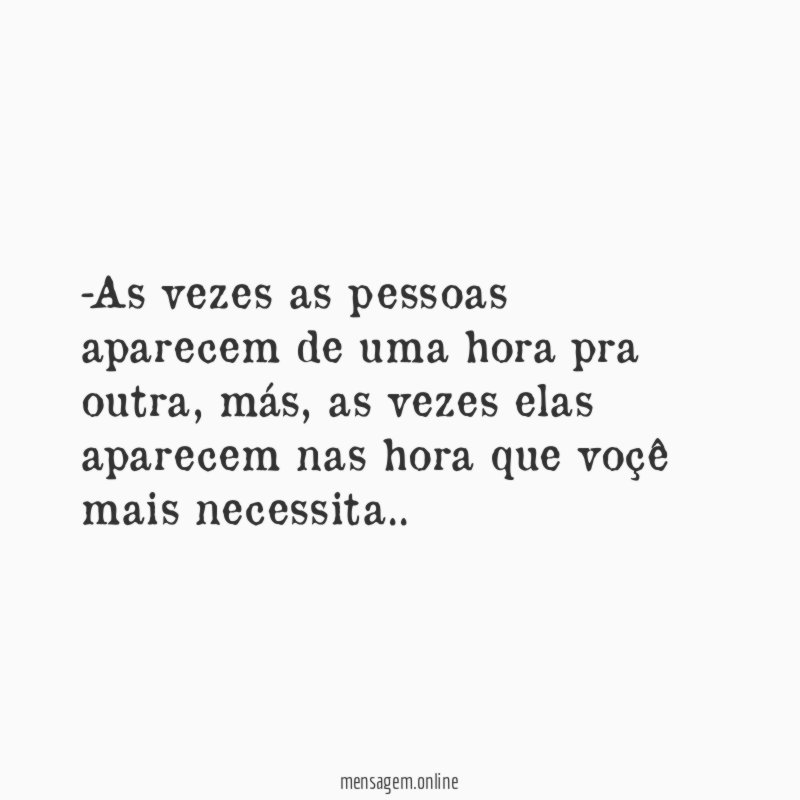 As vezes as pessoas aparecem de uma hora pra outra