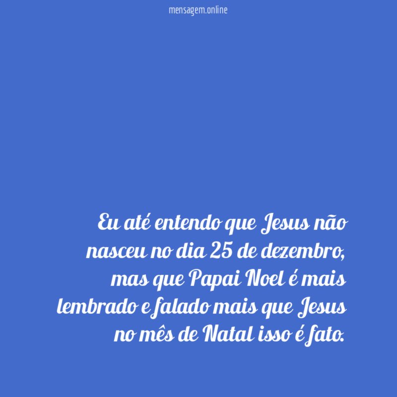Eu até entendo que Jesus não nasceu no dia 25 de dezembro