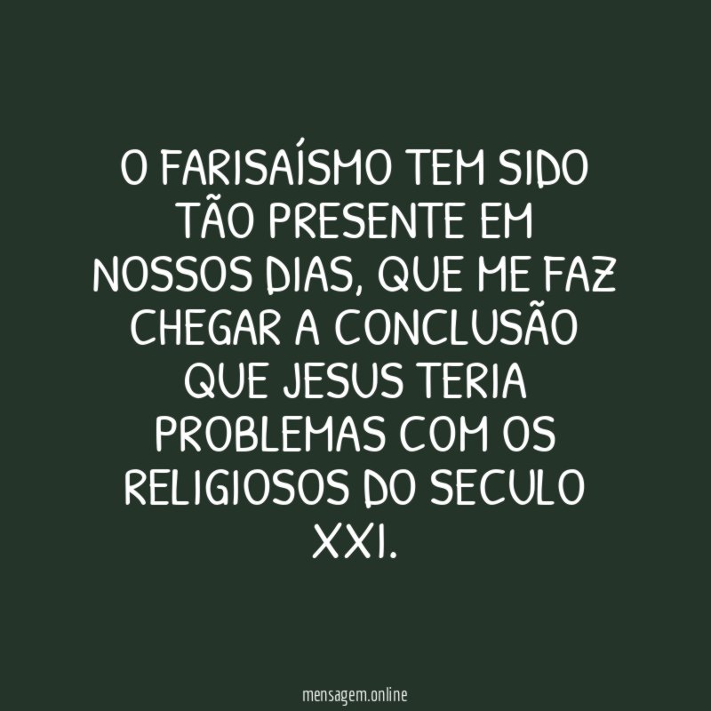 O farisaísmo tem sido tão presente em nossos dias