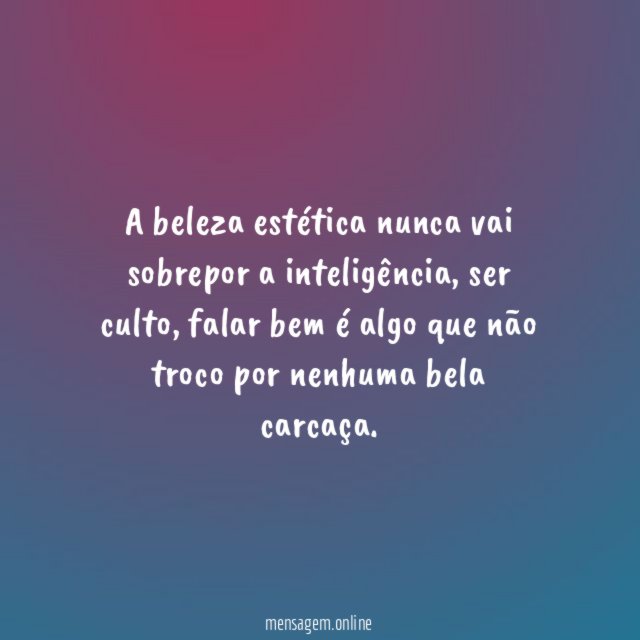 A beleza estética nunca vai sobrepor a inteligência
