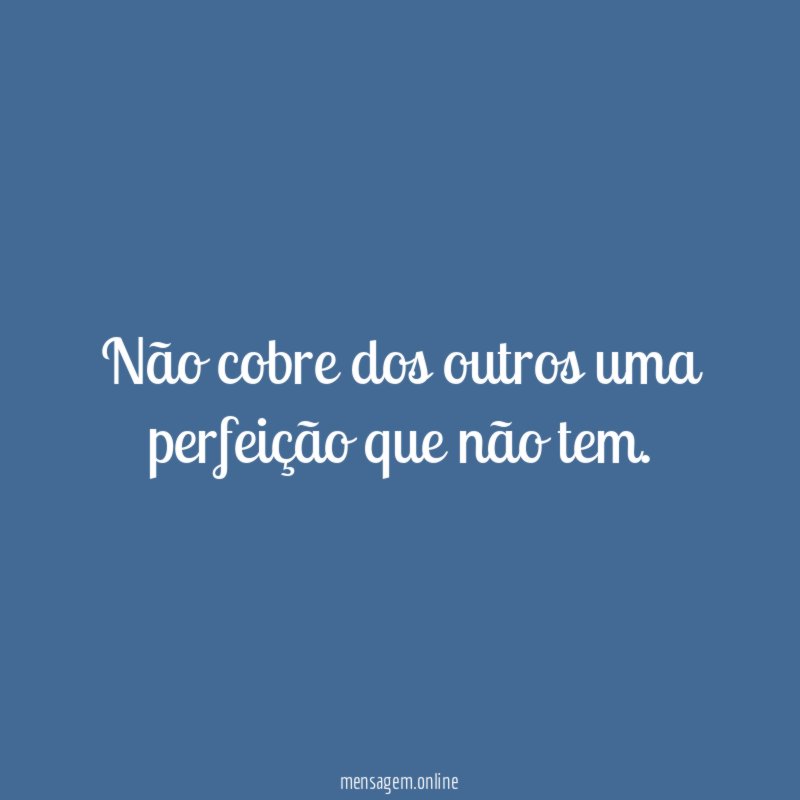 Não cobre dos outros uma perfeição que não tem