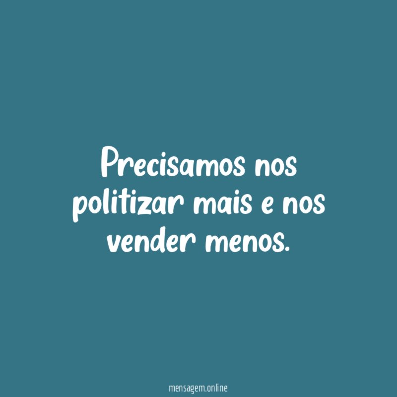 Precisamos nos politizar mais e nos vender menos
