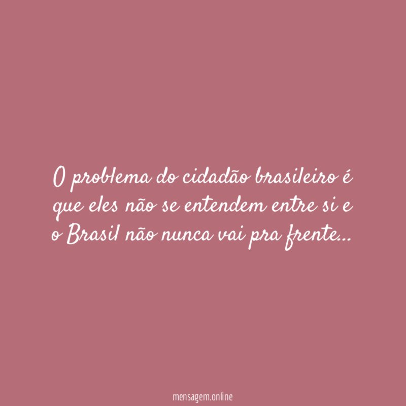 O problema do cidadão brasileiro é que eles