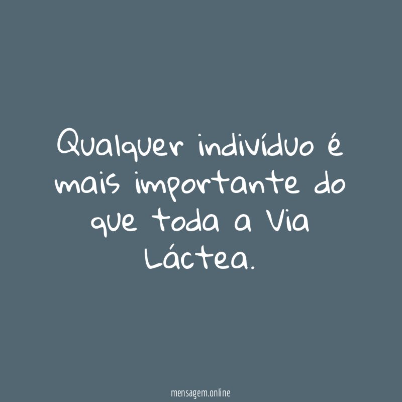 Qualquer indivíduo é mais importante do que toda a Via Láctea