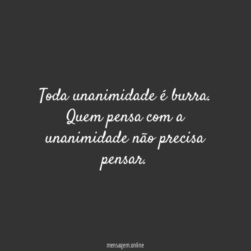 Toda unanimidade é burra