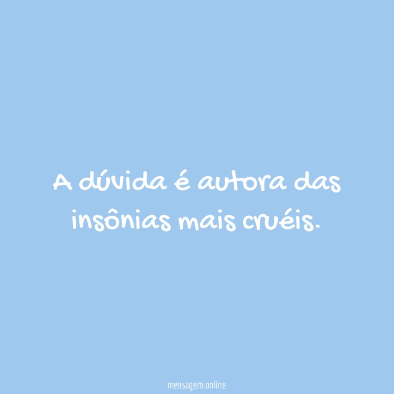 A dúvida é autora das insônias mais cruéis