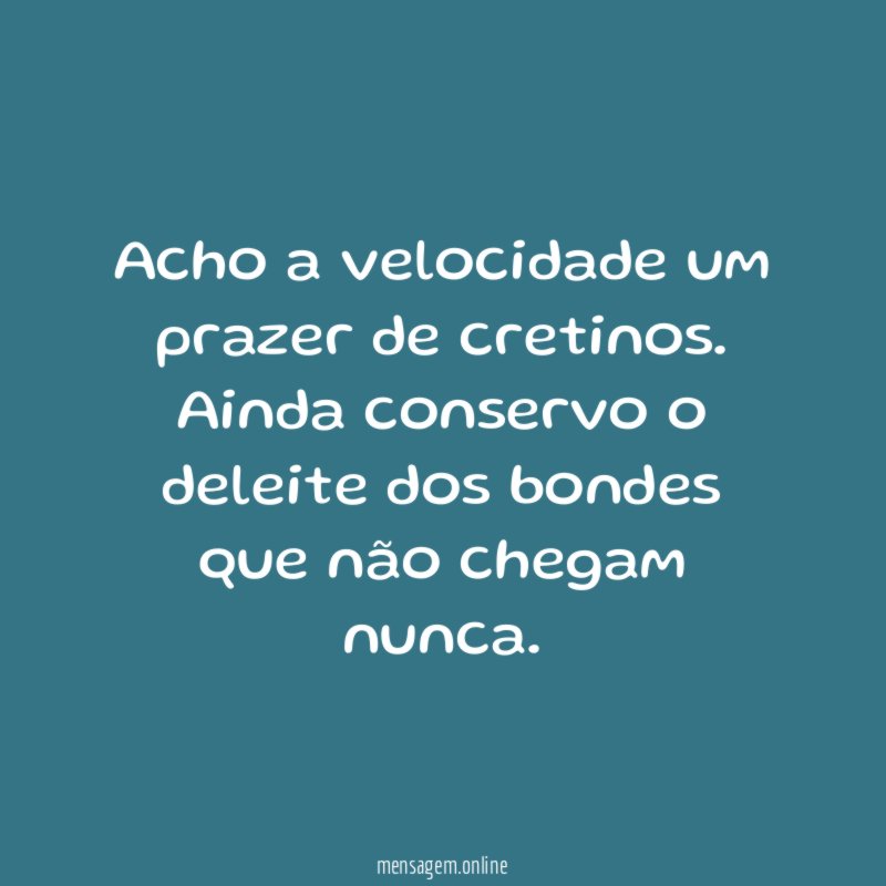 Acho a velocidade um prazer de cretinos