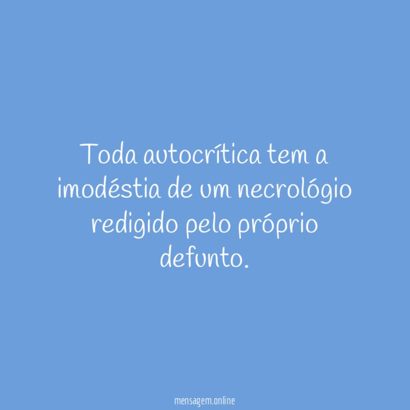 Toda autocrítica tem a imodéstia de um necrológio