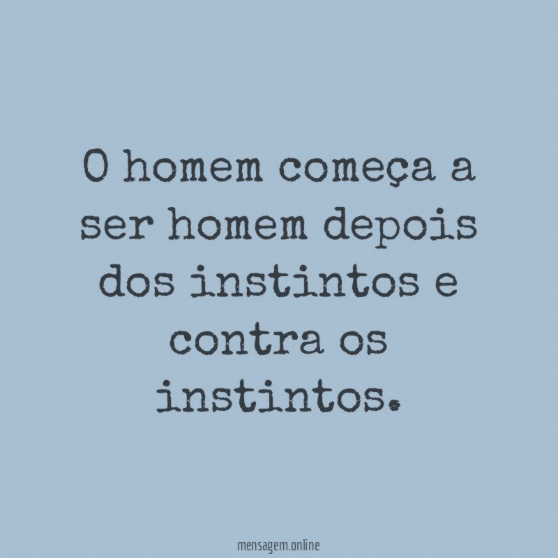 O homem começa a ser homem depois dos