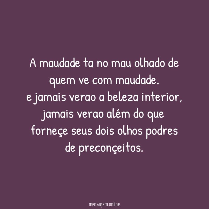 a maudade ta no mau olhado de quem ve com maudade