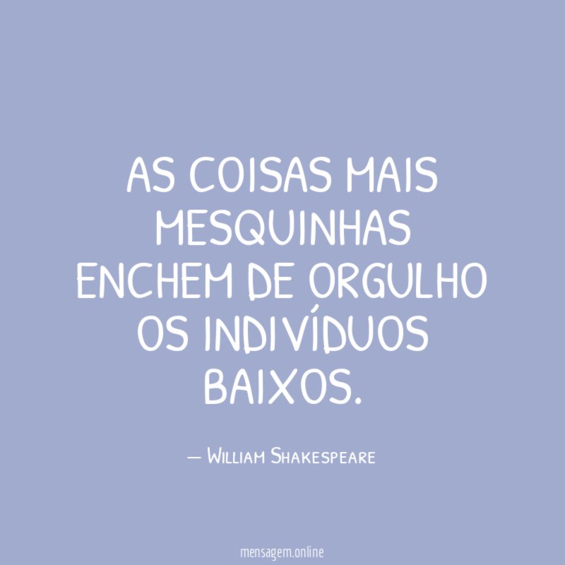 As coisas mais mesquinhas enchem de orgulho os indivíduos baixos
