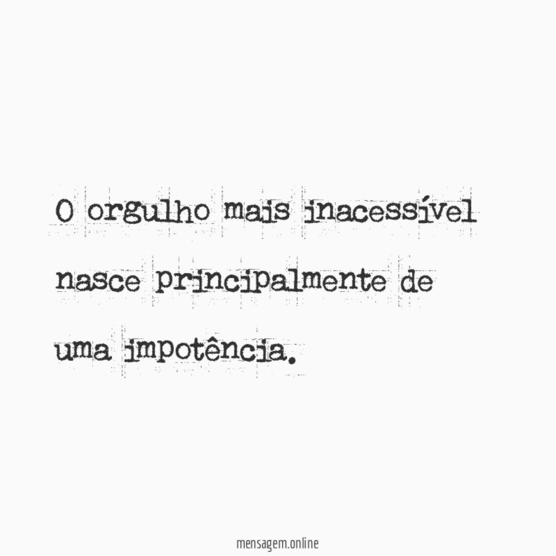 O orgulho mais inacessível nasce principalmente de uma impotência