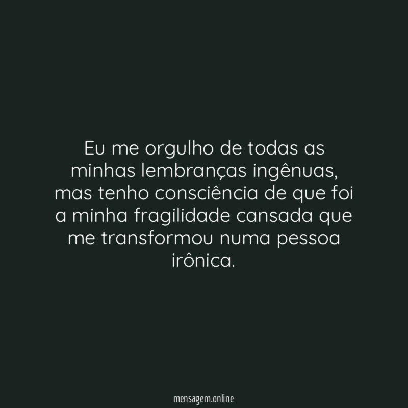 Eu me orgulho de todas as minhas lembranças ingênuas