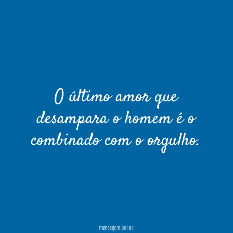 O último amor que desampara o homem é o combinado com o orgulho