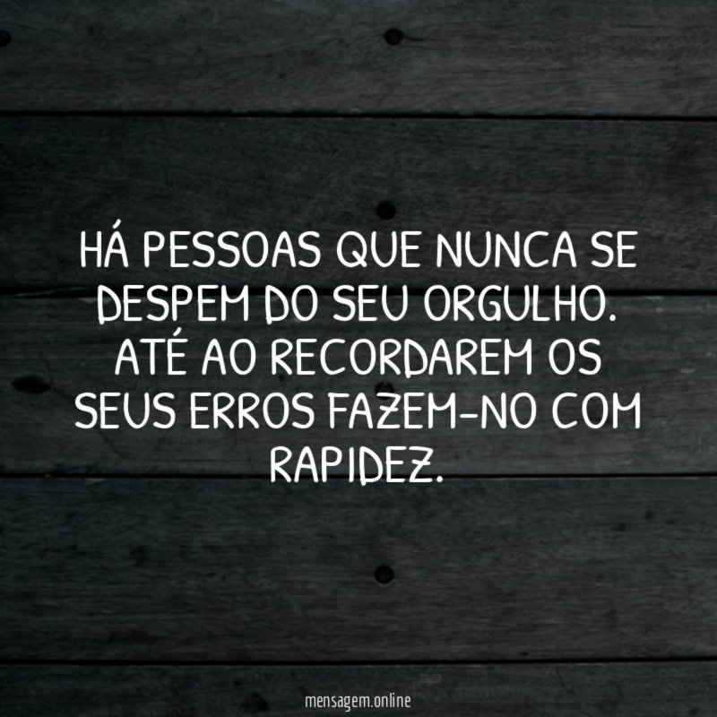 Há pessoas que nunca se despem do seu orgulho