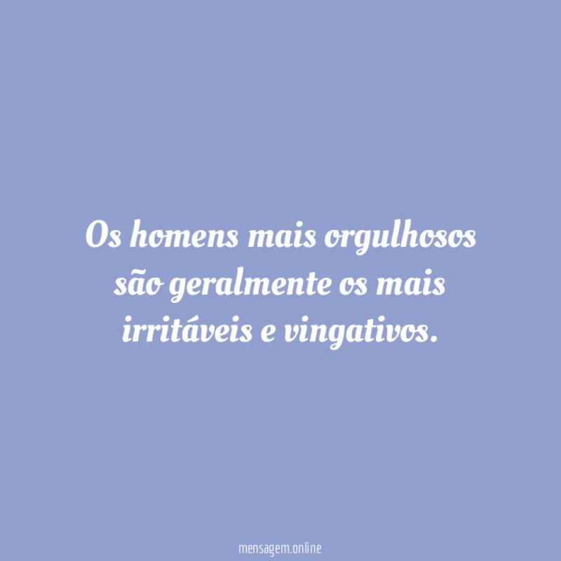 Os homens mais orgulhosos são geralmente os mais