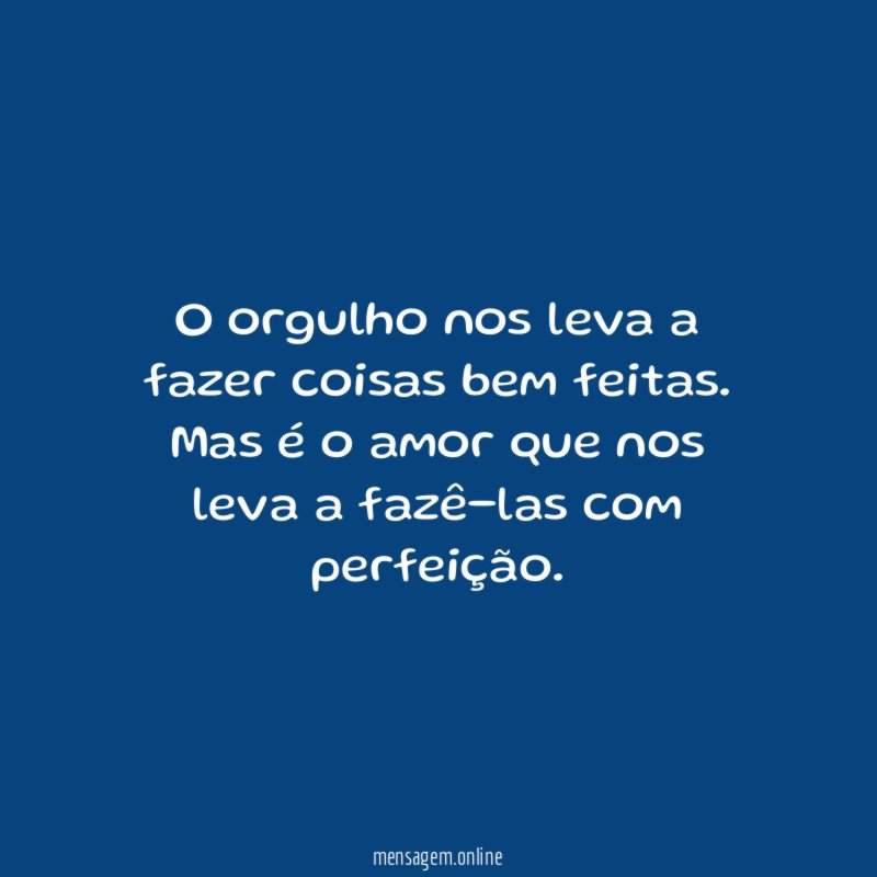 O orgulho nos leva a fazer coisas bem feitas