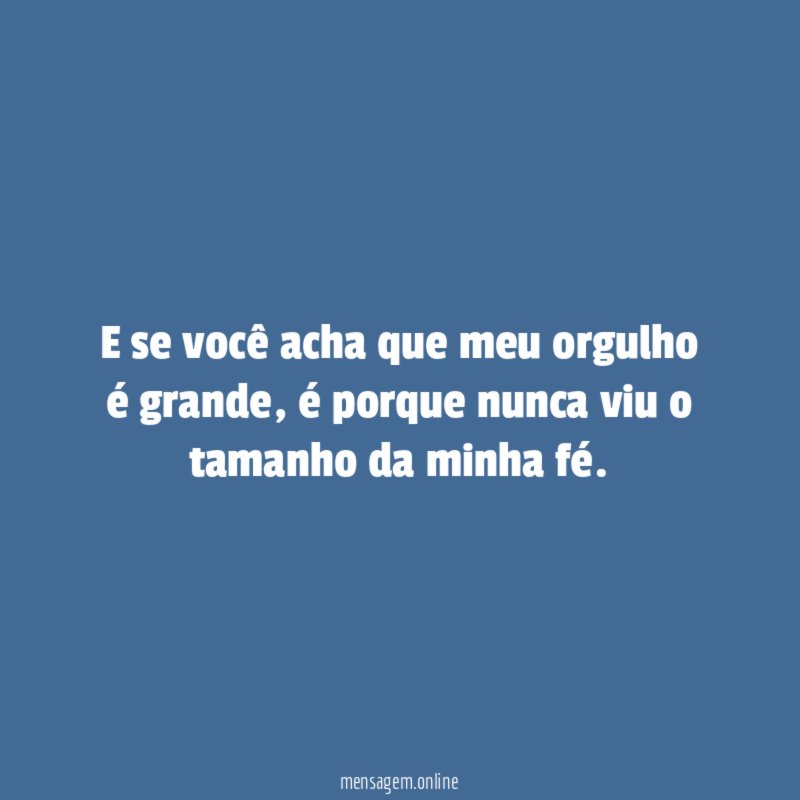 E se você acha que meu orgulho é grande