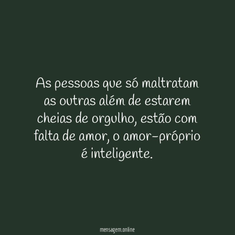 As pessoas que só maltratam as outras além
