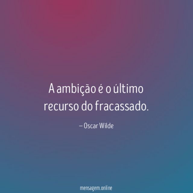 A ambição é o último recurso do fracassado