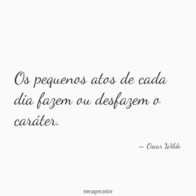 Os pequenos atos de cada dia fazem ou desfazem o caráter