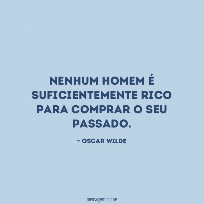 Nenhum homem é suficientemente rico para comprar o seu passado
