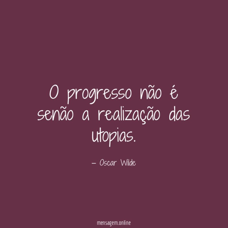 O progresso não é senão a realização das utopias