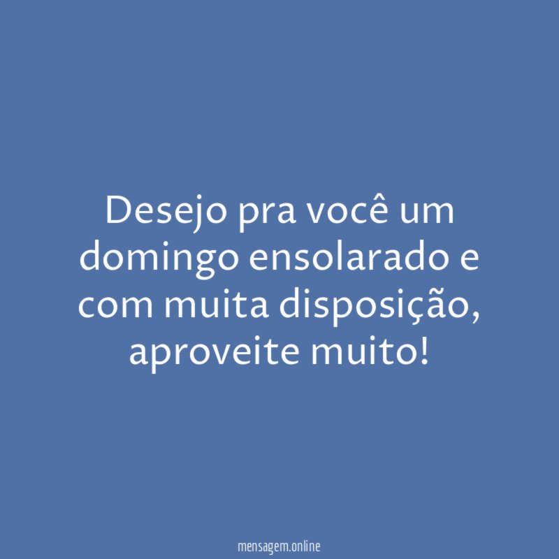 Desejo pra você um domingo ensolarado e com muita disposição