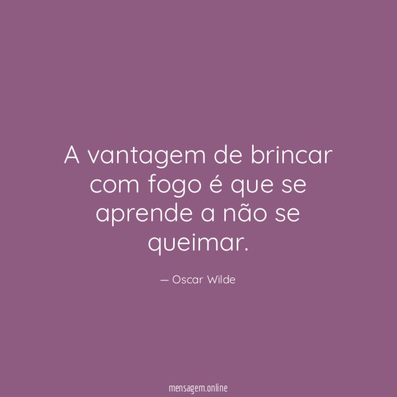 A vantagem de brincar com fogo é que