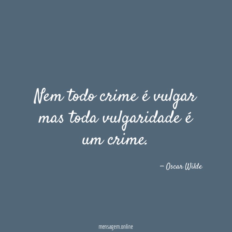 Nem todo crime é vulgar mas toda vulgaridade é um crime
